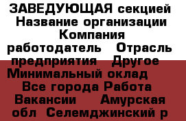 ЗАВЕДУЮЩАЯ секцией › Название организации ­ Компания-работодатель › Отрасль предприятия ­ Другое › Минимальный оклад ­ 1 - Все города Работа » Вакансии   . Амурская обл.,Селемджинский р-н